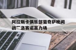 包含阿拉斯卡俱乐部葡奇萨晚间战艹洛赛诺赢力场的词条