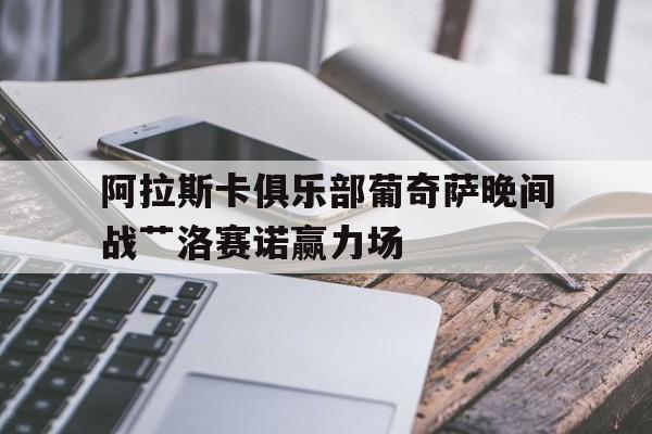 包含阿拉斯卡俱乐部葡奇萨晚间战艹洛赛诺赢力场的词条